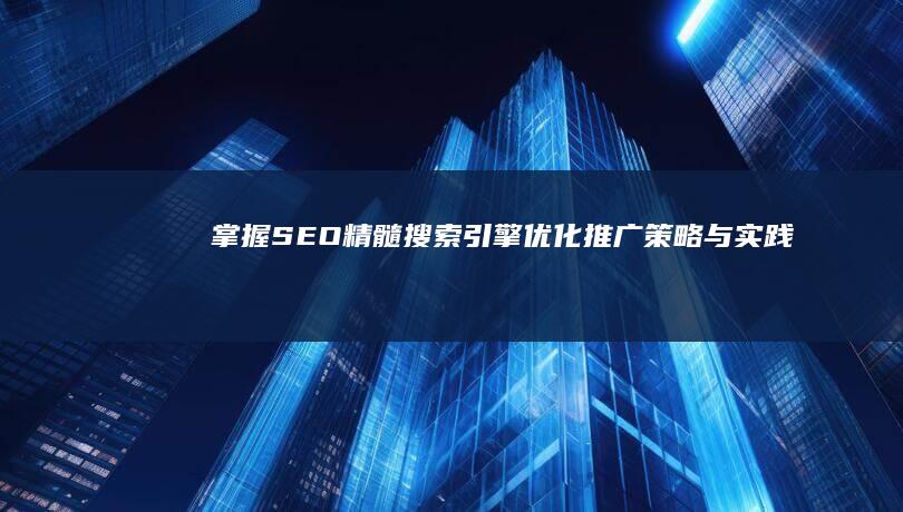 掌握SEO精髓：搜索引擎优化推广策略与实践